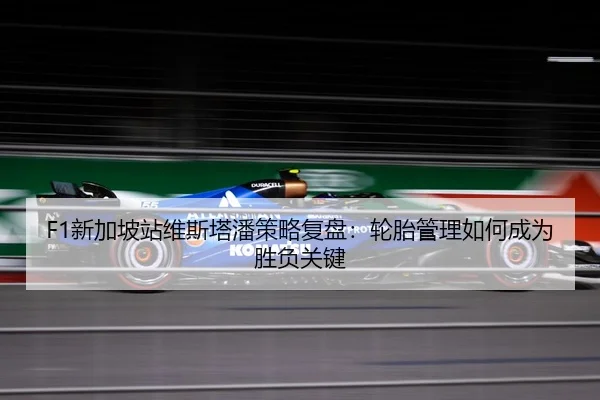 F1新加坡站维斯塔潘策略复盘：轮胎管理如何成为胜负关键
