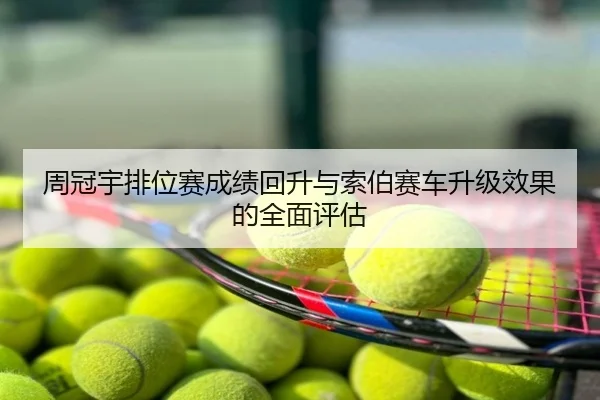 周冠宇排位赛成绩回升与索伯赛车升级效果的全面评估